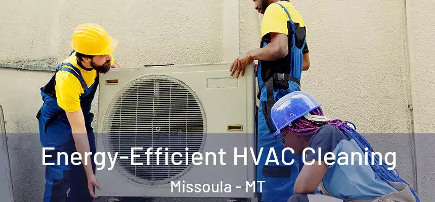 Energy-Efficient HVAC Cleaning Missoula - MT