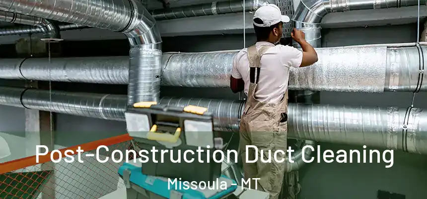 Post-Construction Duct Cleaning Missoula - MT